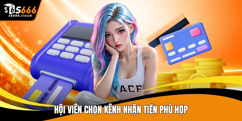 Hội viên chọn kênh nhận tiền phù hợp