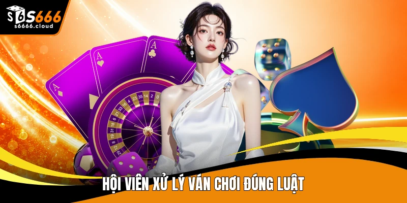 Hội viên xử lý ván chơi đúng luật